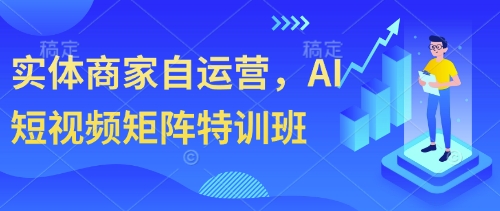 实体商家自运营，AI短视频矩阵特训班_超次元库