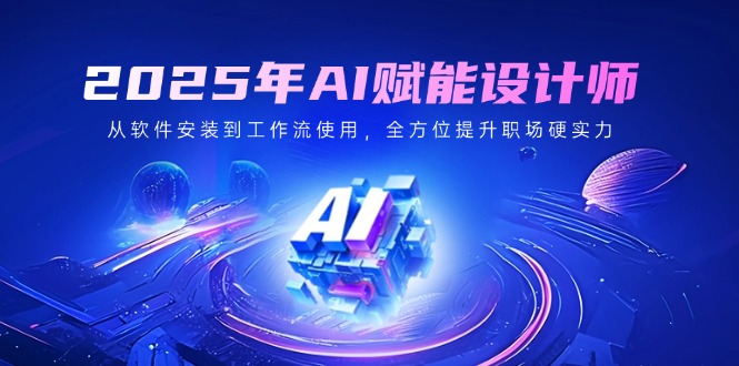 2025年AI赋能设计师：从软件安装到工作流使用，全方位提升职场硬实力_超次元库