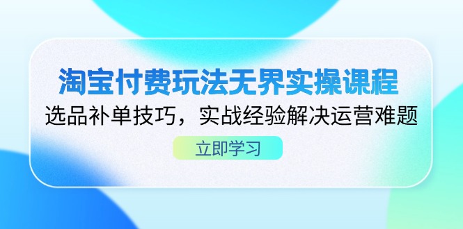 淘宝付费玩法无界实操课程，选品补单技巧，实战经验解决运营难题_超次元库