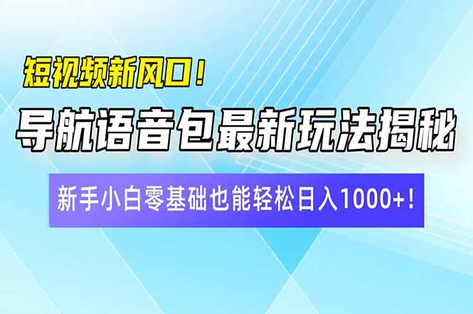 短视频新风口！导航语音包最新玩法揭秘，新手小白零基础也能轻松日入10…_超次元库