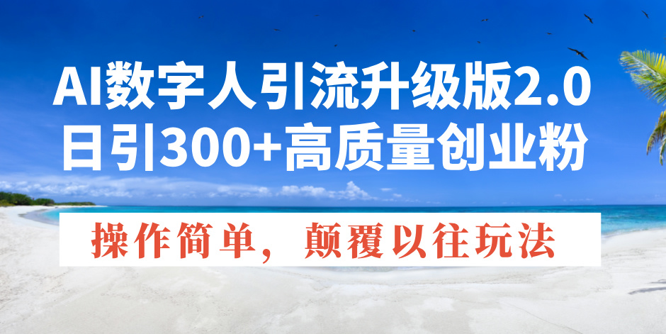 AI数字人引流升级版2.0，日引300+高质量创业粉，操作简单，颠覆以往玩法_超次元库