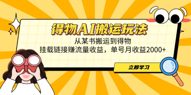 得物AI搬运玩法，从某书搬运到得物，挂载链接赚流量收益，单号月收益2000+_超次元库