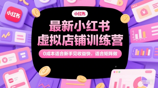 最新小红书虚拟店铺训练营，0成本适合新手见收益快，适合矩阵做_超次元库