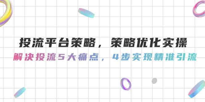 投流平台策略，策略优化实操，解决投流5大痛点，4步实现精准引流_超次元库