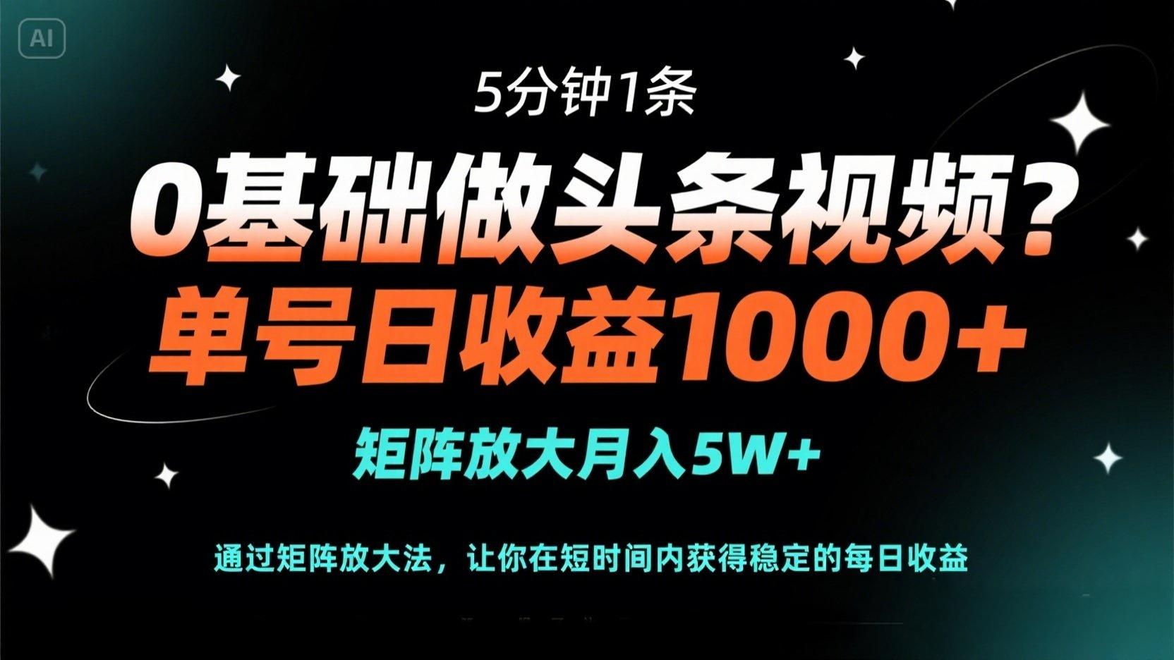 0基础做头条视频？5分钟1条，单号日收益1000+，矩阵放大月入5W+_超次元库