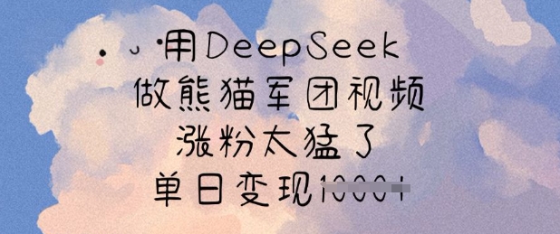用DeepSeek做熊猫军团视频，涨粉太猛了，单日变现多张_超次元库