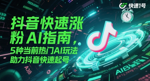 抖音快速涨粉AI指南，5种当前热门AI玩法，助力抖音快速起号_超次元库