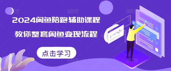 2024闲鱼陪跑辅助课程，教你整套闲鱼变现流程_超次元库