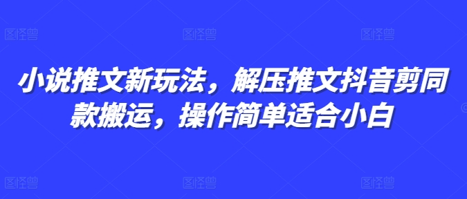 小说推文新玩法，解压推文抖音剪同款搬运，操作简单适合小白_超次元库