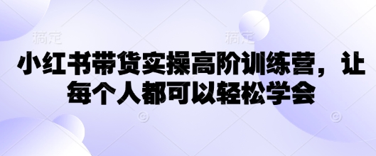 小红书带货实操高阶训练营，让每个人都可以轻松学会_超次元库