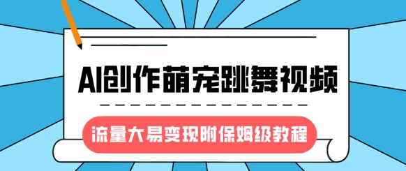 最新风口项目，AI创作萌宠跳舞视频，流量大易变现，附保姆级教程_超次元库