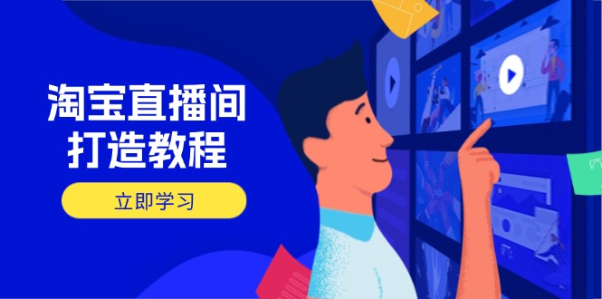 淘宝直播间打造教程：掌握开播添加商品与选品核心逻辑，打造高转化直播间_超次元库