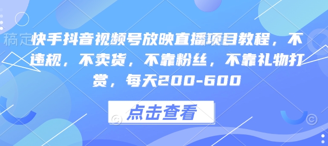 快手抖音视频号放映直播项目教程，不违规，不卖货，不靠粉丝，不靠礼物打赏，每天200-600_超次元库