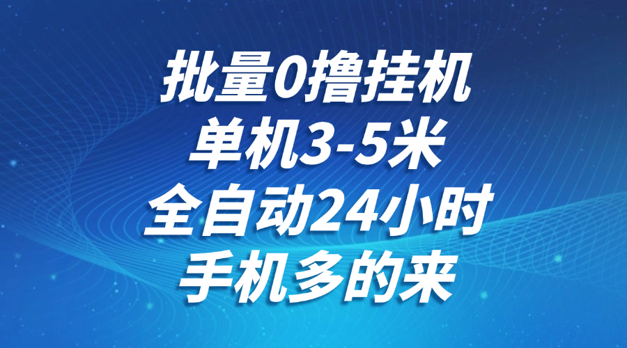 批量0撸全自动挂机，单机3-5米，全自动24小时，手机多的来，不养鸡，无风控，无限制_超次元库