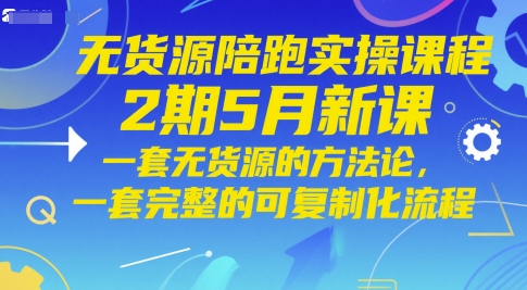 无货源陪跑实操课程2期5月新课，一套无货源的方法论，一套完整的可复制化流程_超次元库