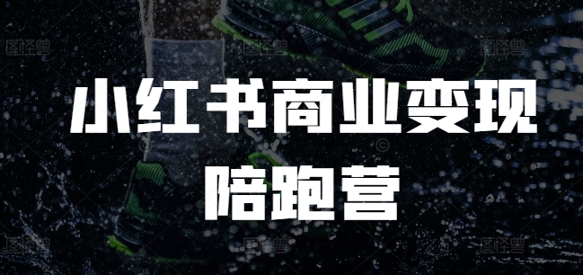 小红书商业变现陪跑营，小红书电商教程_超次元库