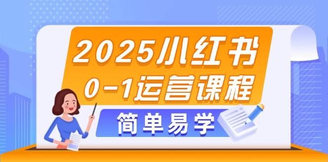 2025小红书0-1运营课程，选品、素材、笔记制作与发布技巧_超次元库