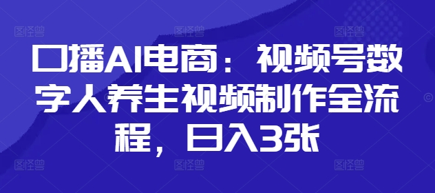 口播AI电商：视频号数字人养生视频制作全流程，日入3张_超次元库