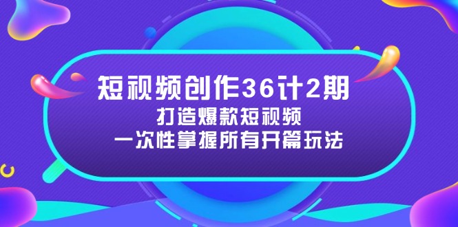 短视频创作36计2期：打造爆款短视频所需的各类开篇技巧，提升视频吸引力_超次元库