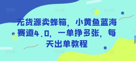 无货源卖蜂箱，小黄鱼蓝海赛道4.0，一单挣多张，每天出单教程_超次元库