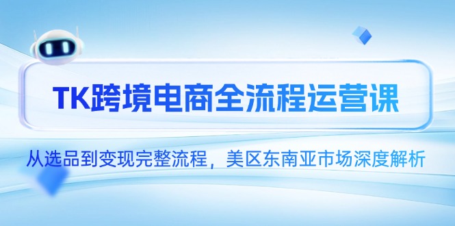 TK跨境电商全流程运营课，从选品到变现完整流程，美区东南亚市场深度解析_超次元库