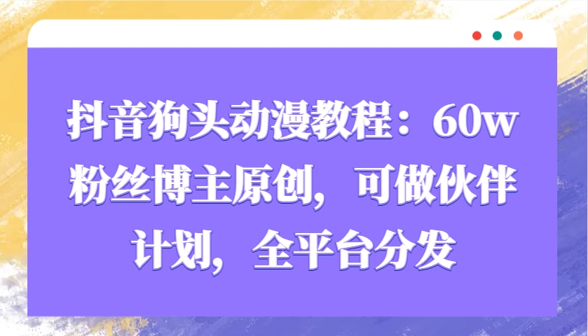 抖音狗头动漫教程：60w粉丝博主原创，可做伙伴计划，全平台分发_超次元库