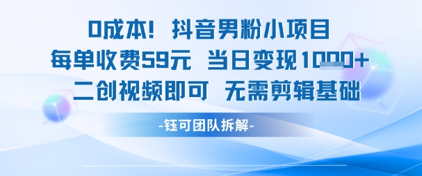0成本，抖音男粉小项目 每单收费59元当日变现1k+ 二创视频即可无需剪辑基础_超次元库