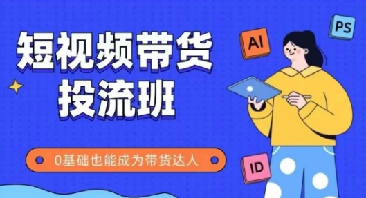 抖音快手短视频带货投流班，详细又全面的抖音快手带货实操课，零基础也能成为带货达人_超次元库
