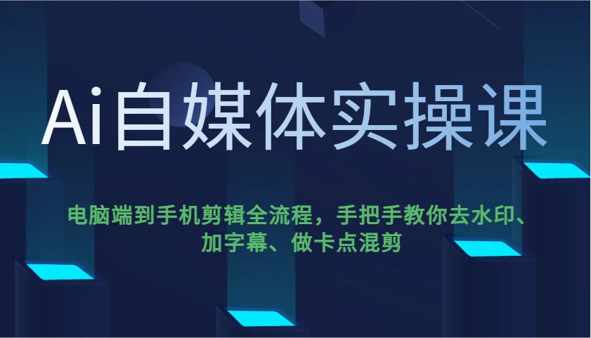 Ai自媒体实操课，电脑端到手机剪辑全流程，手把手教你去水印、加字幕、做卡点混剪_超次元库