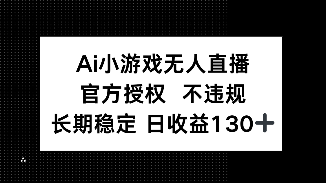 AI小游戏无人直播，官方授权 不违规，单日平均收益130+_超次元库