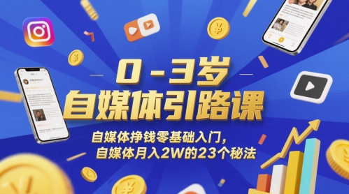 0-3岁自媒体引路课，自媒体挣钱零基础入门，自媒体月入2W的23个秘法_超次元库