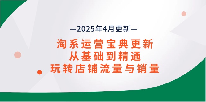 淘系运营宝典2025年4月更新，从基础到精通，玩转店铺流量与销量_超次元库