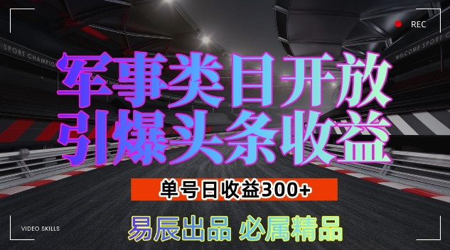 军事类目开放引爆头条收益，单号日入3张，新手也能轻松实现收益暴涨【揭秘】_超次元库