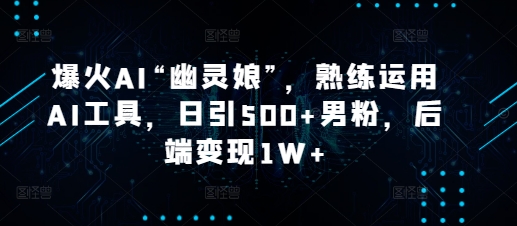 爆火AI“幽灵娘”，熟练运用AI工具，日引500+男粉，后端变现1W+【揭秘】_超次元库