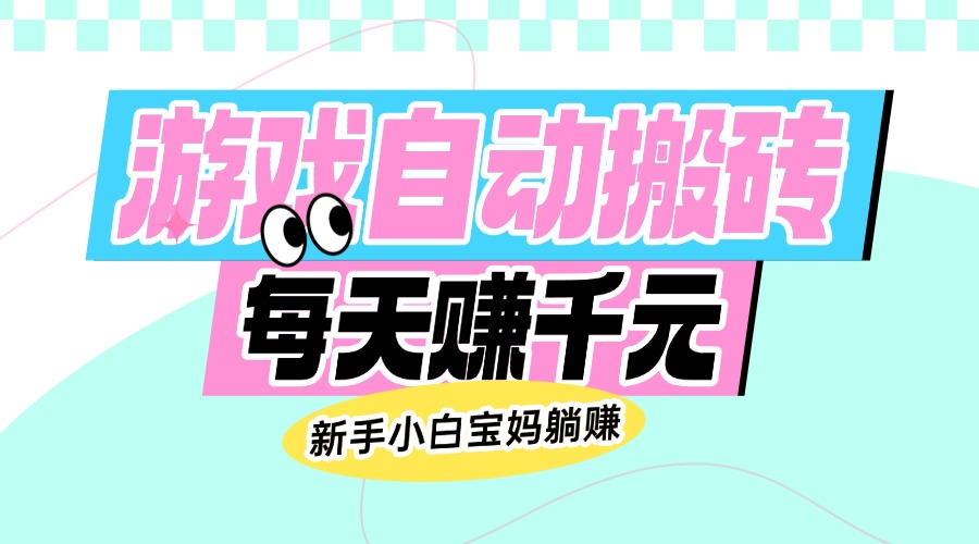 老款游戏自动搬砖，每天赚千元，新手小白宝妈躺赚_超次元库