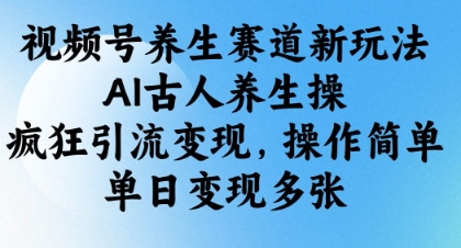 视频号养生赛道新玩法，AI古人养生操，疯狂引流变现，操作简单，单日变现多张_超次元库