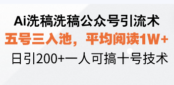 Ai洗稿洗稿公众号引流术，五号三入池，平均阅读1W+，日引200+一人可搞…_超次元库