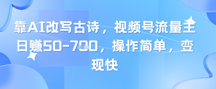 靠AI改写古诗，视频号流量主日入几张，操作简单，变现快_超次元库