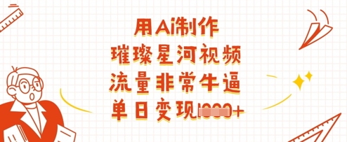用Ai制作璀璨星河视频，流量非常牛逼，单日变现多张_超次元库