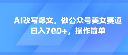 AI改写爆文，做公众号美女赛道，日入7张+，操作简单_超次元库