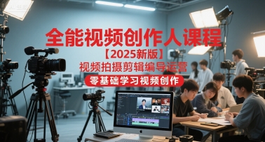 全能视频创作人课程【2025新版】视频拍摄剪辑编导运营，零基础学习视频创作_超次元库