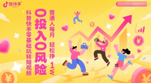 抖音快手零基础玩转短视频，0投入0风险，普通人每月轻松挣1W_超次元库