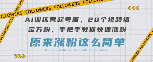 AI训练营起号篇，20个视频搞定万粉，手把手教你快速涨粉_超次元库