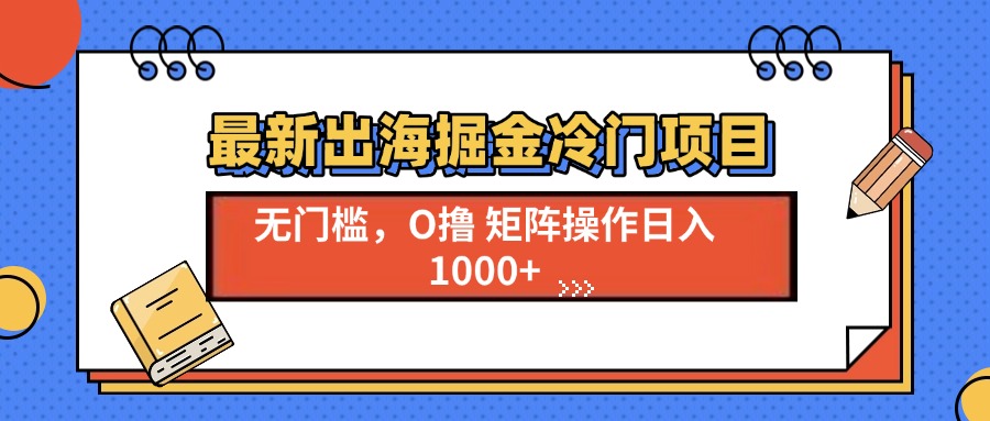 最新出海掘金冷门项目，单号日入1000+_超次元库
