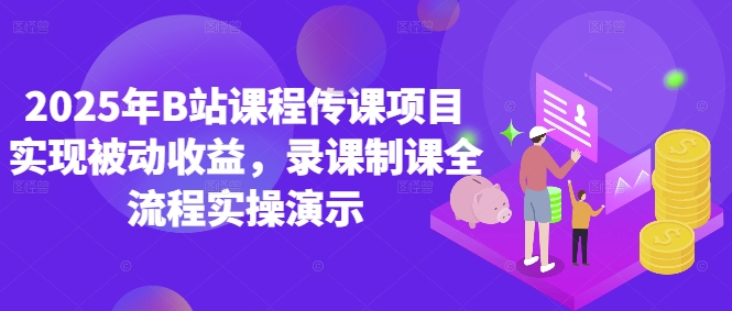 2025年B站课程传课项目实现被动收益，录课制课全流程实操演示_超次元库