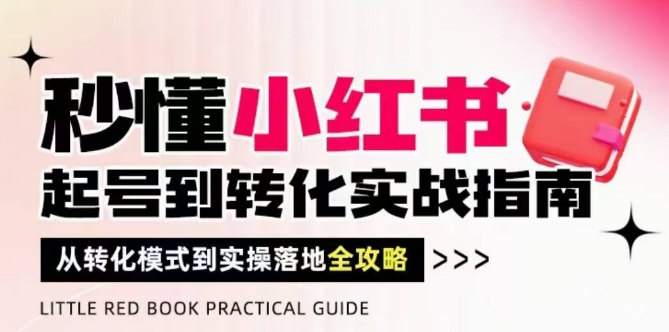 秒懂小红书-起号到转化实战指南，​从转化模式到实操落地全攻略，让你破解流量玄学，做得有结果_超次元库