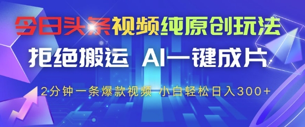 今日头条视频纯原创玩法，拒绝搬运，AI一键成片， 2分钟一条爆款视频，小白也能轻松日入3张+【揭秘】_超次元库