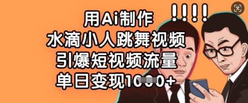 用Ai制作水滴小人跳舞视频，引爆短视频流量，单日变现数张_超次元库
