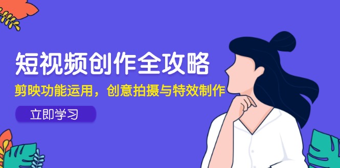 短视频创作全攻略，剪映功能运用，创意拍摄与特效制作_超次元库