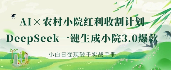 AI+农村小院红利收割：DeepSeek一键生成小院3.0爆款，小白日变现破千实战手册_超次元库